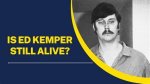 Is Ed Kemper Still Alive? a Deep Dive into the Life of a Notorious Criminal